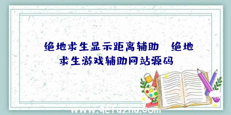 「绝地求生显示距离辅助」|绝地求生游戏辅助网站源码